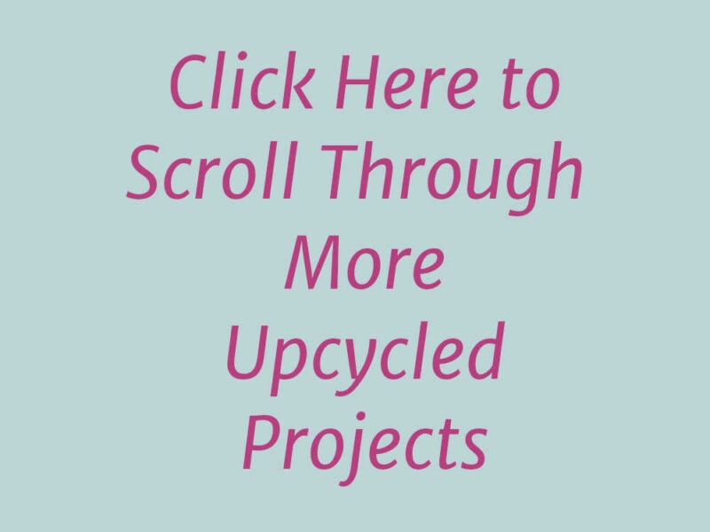 Click here to scroll through more upcycled projects